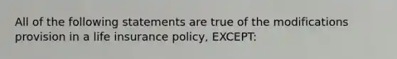 All of the following statements are true of the modifications provision in a life insurance policy, EXCEPT: