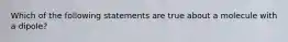 Which of the following statements are true about a molecule with a dipole?