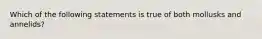 Which of the following statements is true of both mollusks and annelids?