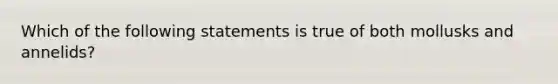 Which of the following statements is true of both mollusks and annelids?