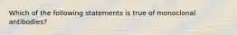 Which of the following statements is true of monoclonal antibodies?