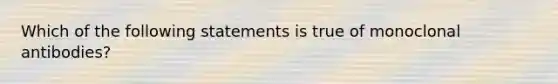 Which of the following statements is true of monoclonal antibodies?