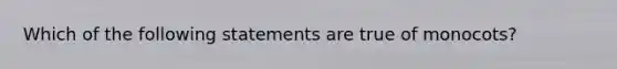 Which of the following statements are true of monocots?