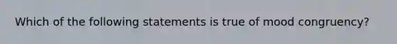 Which of the following statements is true of mood congruency?