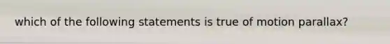 which of the following statements is true of motion parallax?