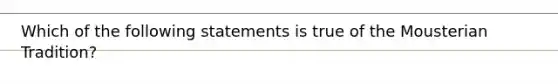 Which of the following statements is true of the Mousterian Tradition?