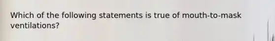 Which of the following statements is true of​ mouth-to-mask ventilations?