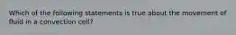 Which of the following statements is true about the movement of fluid in a convection cell?