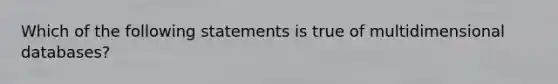 Which of the following statements is true of multidimensional databases?