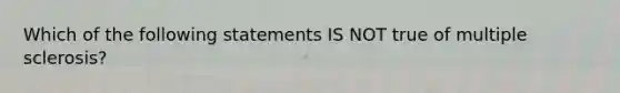 Which of the following statements IS NOT true of multiple sclerosis?