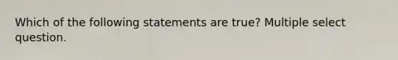 Which of the following statements are true? Multiple select question.