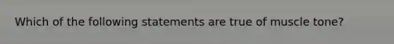 Which of the following statements are true of muscle tone?