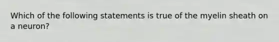 Which of the following statements is true of the myelin sheath on a neuron?