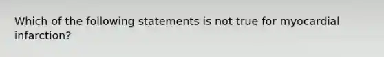 Which of the following statements is not true for myocardial infarction?