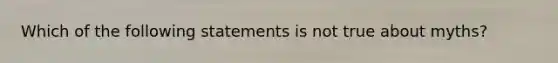 Which of the following statements is not true about myths?