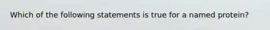 Which of the following statements is true for a named protein?