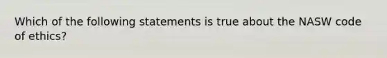 Which of the following statements is true about the NASW code of ethics?