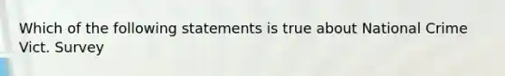 Which of the following statements is true about National Crime Vict. Survey