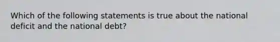 Which of the following statements is true about the national deficit and the national debt?