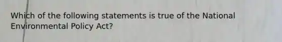 Which of the following statements is true of the National Environmental Policy Act?