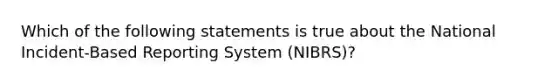 Which of the following statements is true about the National Incident-Based Reporting System (NIBRS)?