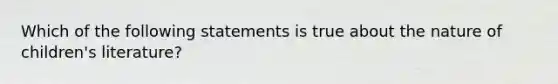 Which of the following statements is true about the nature of children's literature?