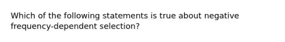 Which of the following statements is true about negative frequency-dependent selection?