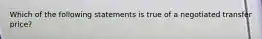 Which of the following statements is true of a negotiated transfer price?