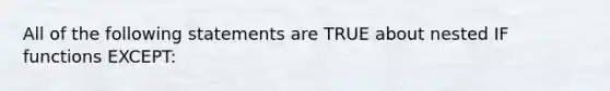 All of the following statements are TRUE about nested IF functions EXCEPT: