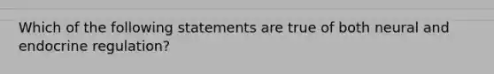 Which of the following statements are true of both neural and endocrine regulation?