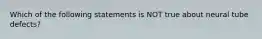 Which of the following statements is NOT true about neural tube defects?