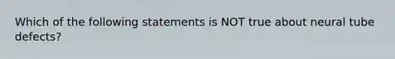 Which of the following statements is NOT true about neural tube defects?