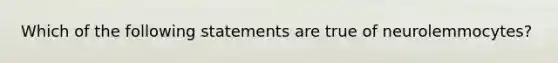 Which of the following statements are true of neurolemmocytes?