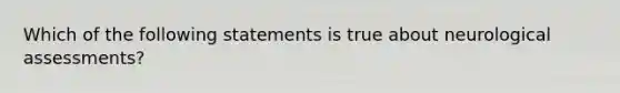 Which of the following statements is true about neurological assessments?