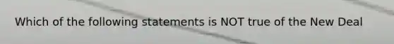 Which of the following statements is NOT true of the New Deal