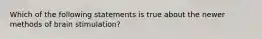 Which of the following statements is true about the newer methods of brain stimulation?