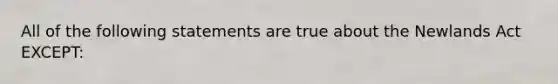 All of the following statements are true about the Newlands Act EXCEPT: