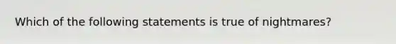 Which of the following statements is true of nightmares?