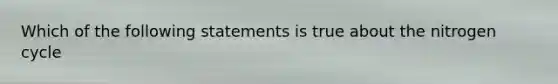 Which of the following statements is true about the nitrogen cycle