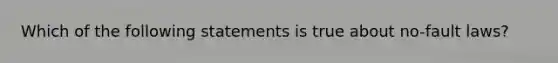 Which of the following statements is true about no-fault laws?