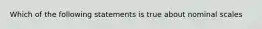 Which of the following statements is true about nominal scales