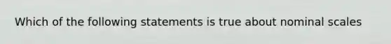 Which of the following statements is true about nominal scales