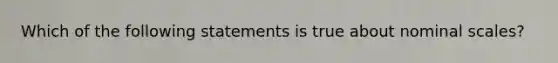 Which of the following statements is true about nominal scales?