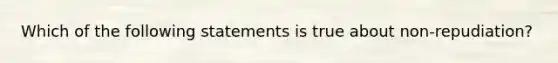 Which of the following statements is true about non-repudiation?