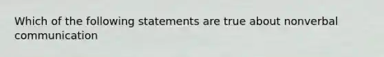 Which of the following statements are true about nonverbal communication