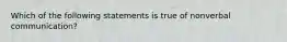 Which of the following statements is true of nonverbal communication?