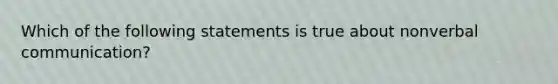 Which of the following statements is true about nonverbal communication?