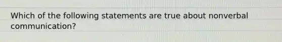 Which of the following statements are true about nonverbal communication?