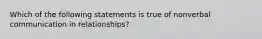 Which of the following statements is true of nonverbal communication in relationships?