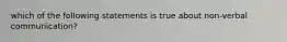 which of the following statements is true about non-verbal communication?